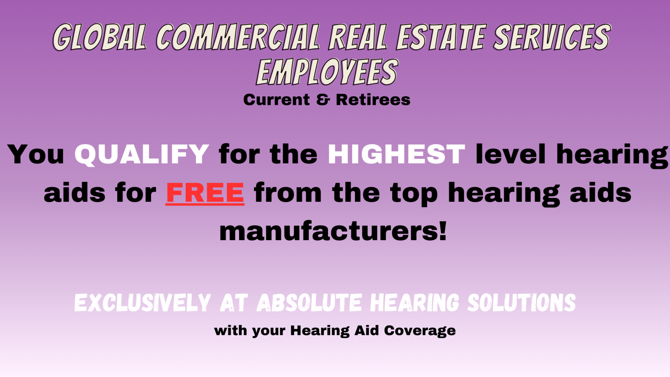 If you are an employee of the Global Commercial Real Estate Services, you get Free highest level hearing aids with Absolute Hearing Solutions